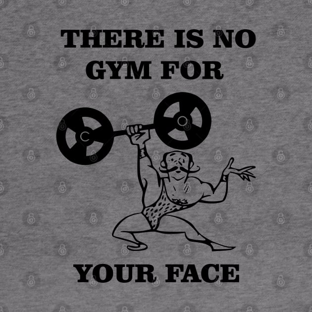 There Is No Gym For Your Face Funny Bodybuilder by SunGraphicsLab